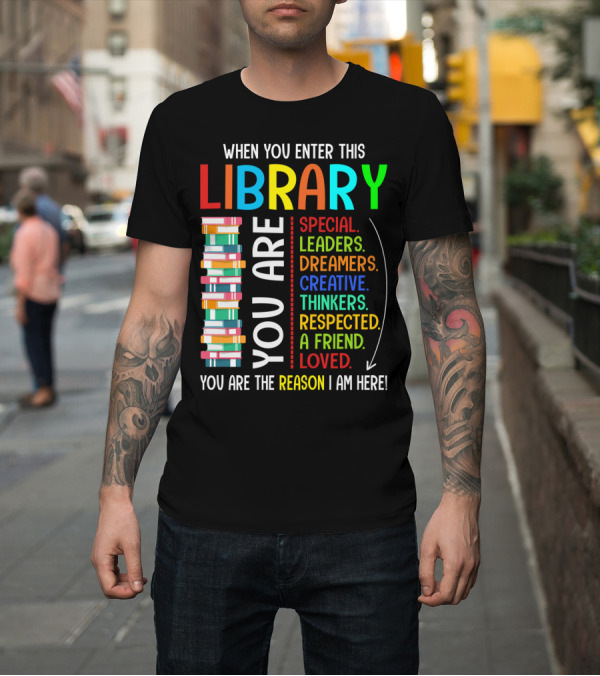 Shirt: When You Enter This Library You Are Special Leaders Dreamers Creative Thinkers Respected A Friend Loved Reason I Am Here T-Shirt When You Enter This Library You Are Special Leaders Dreamers Creative Thinkers Respected A Friend Loved Reason I Am Here T-Shirt