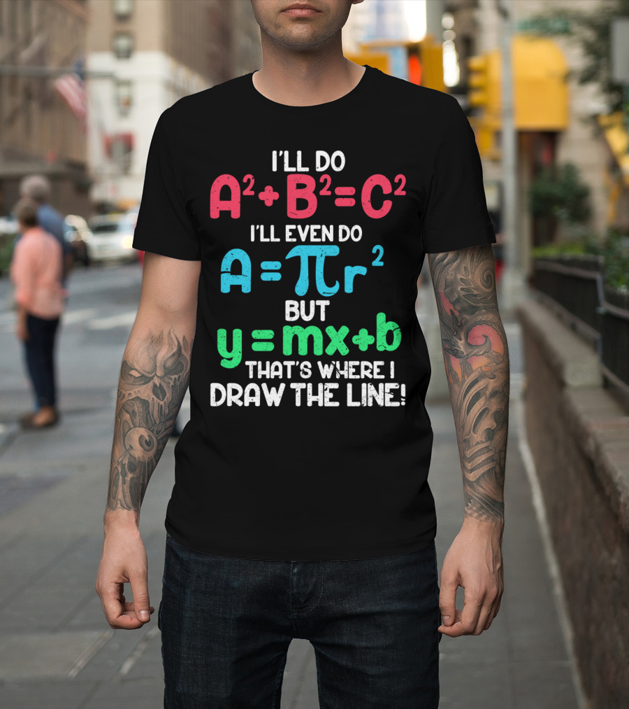 I'LL DO A2 + B2 = C2 EVEN DO A = πr2 BUT y = mx + b THAT'S WHERE I DRAW THE LINE T-Shirt