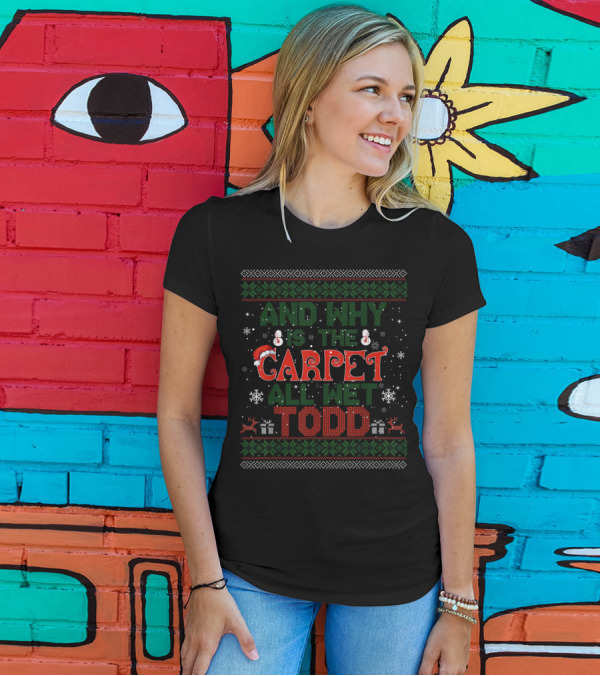 AND WHY IS THE CARPET ALL WET TODD CHRISTMAS SWEATER SNOWFLAKES REINDEER PRESENTS SANTA HAT T-Shirt