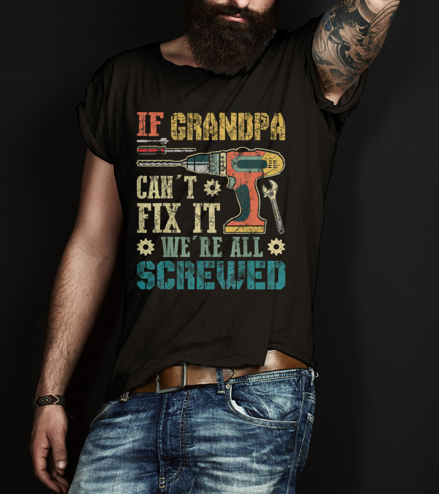 IF GRANDPA CAN'T FIX IT WE'RE ALL SCREWED Drill Wrench Screwdriver T-Shirt