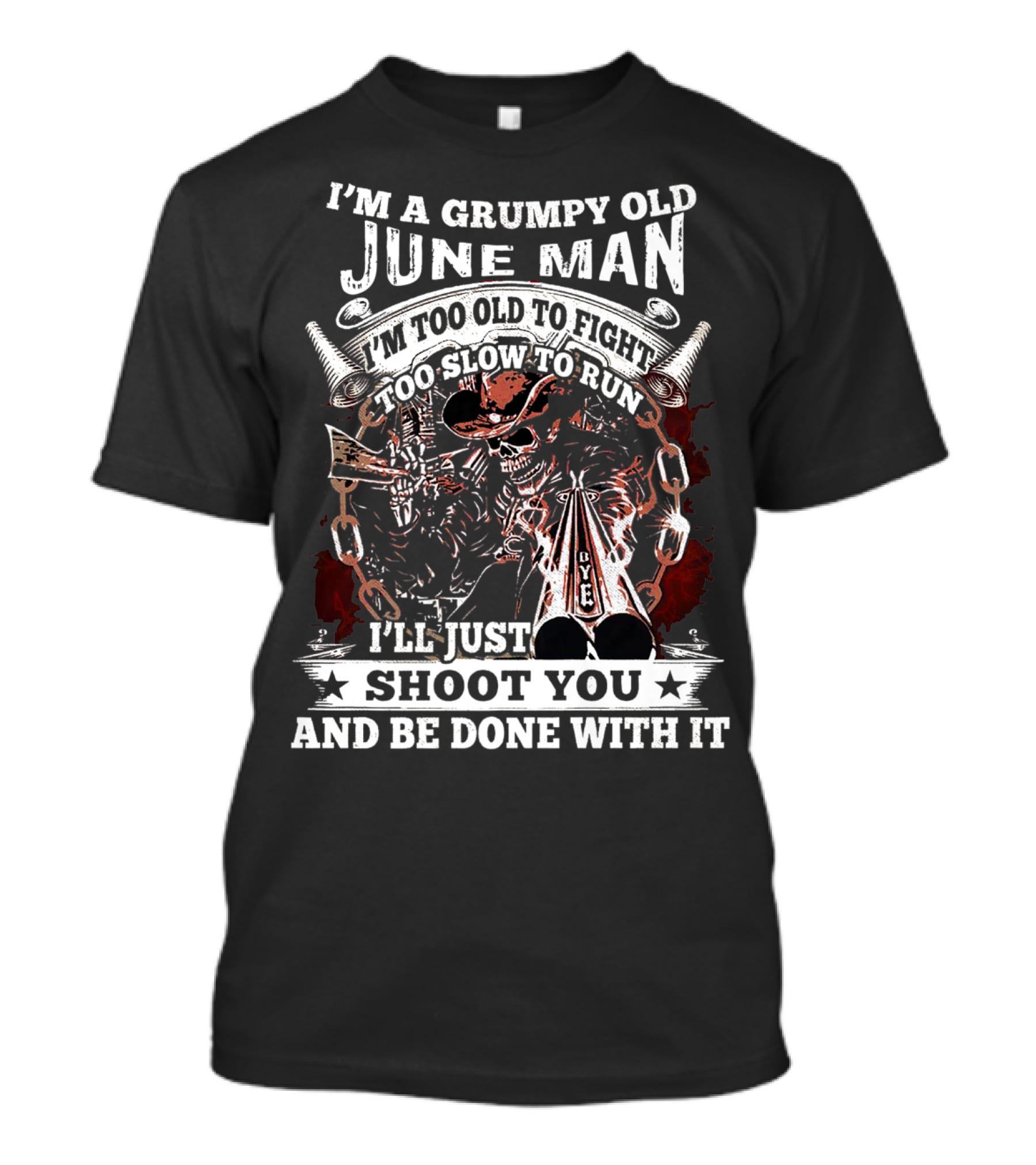 I'm A Grumpy Old June Man Too Old To Fight Too Slow To Run I'll Just Shoot You And Be Done With It T-Shirt