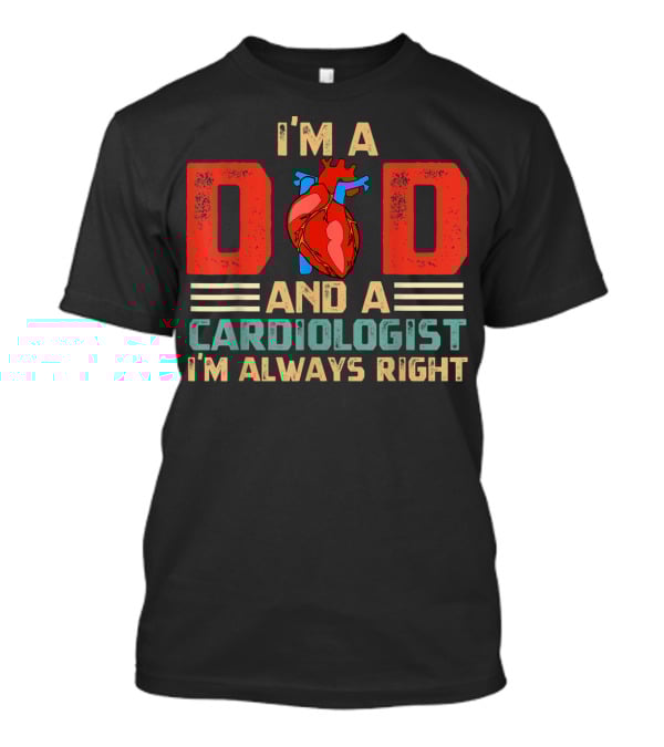 I'm A Dad And A Cardiologist I'm Always Right T-Shirt