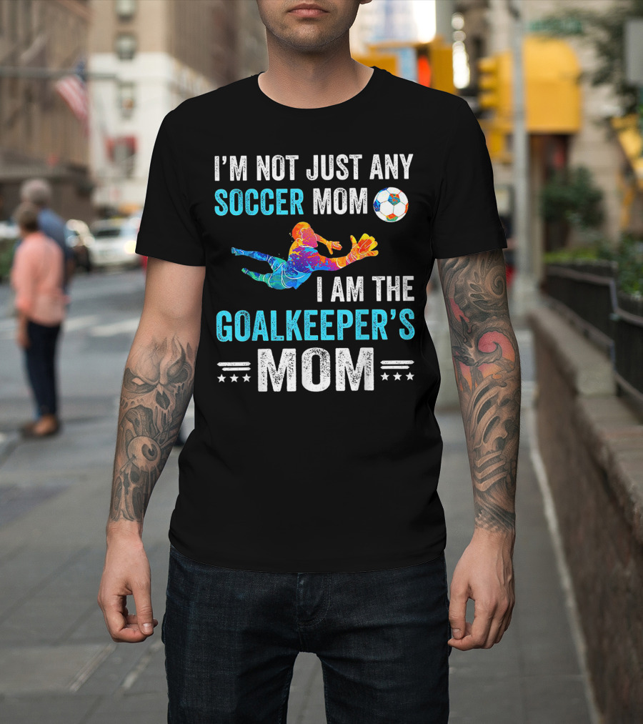 I'm Not Just Any Soccer Mom I'm The Goalkeeper's Mom T-Shirt