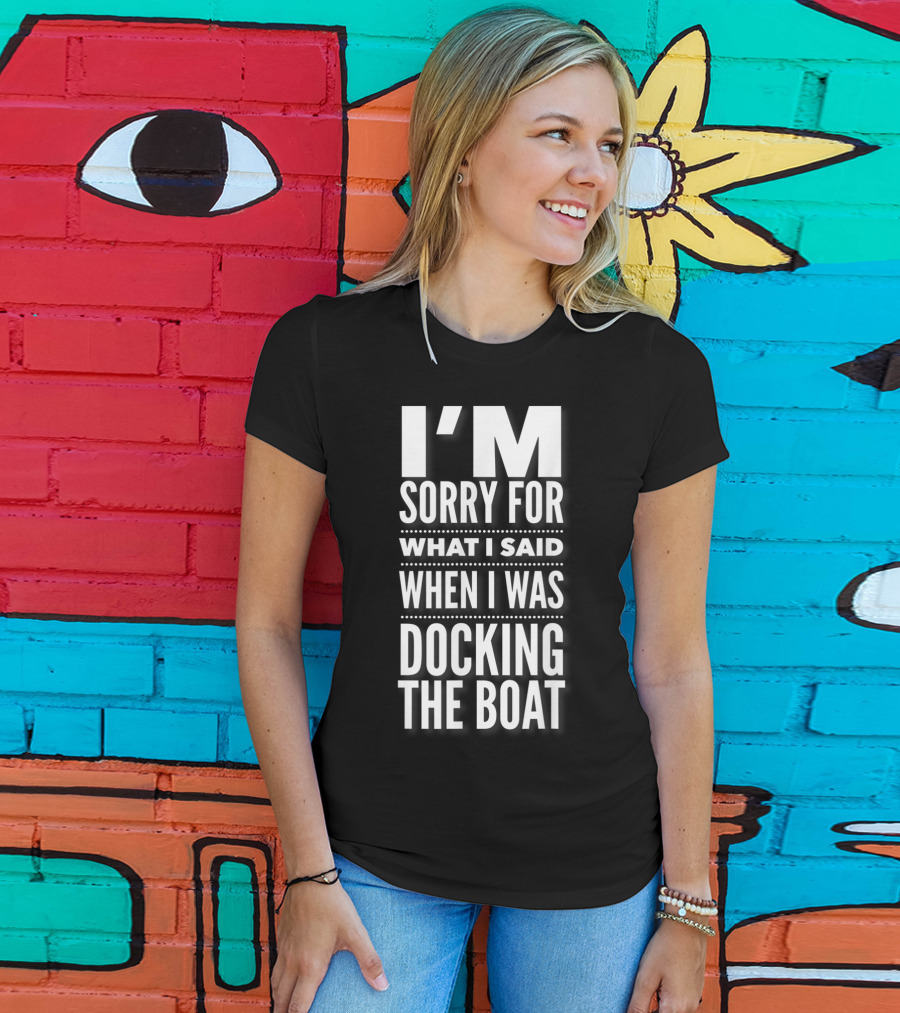 I'M Sorry For What I Said When I Was Docking The Boat T-Shirt