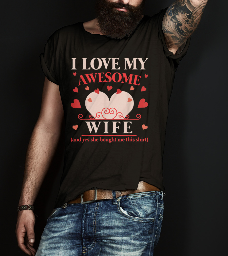 I Love My Awesome Wife Funny Valentines Day For Him (and Yes She Bought Me This Shirt) T-Shirt