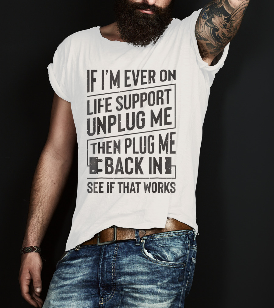 If I'm Ever On Life Support Unplug Me Then Plug Me Back In See If That Works T-Shirt