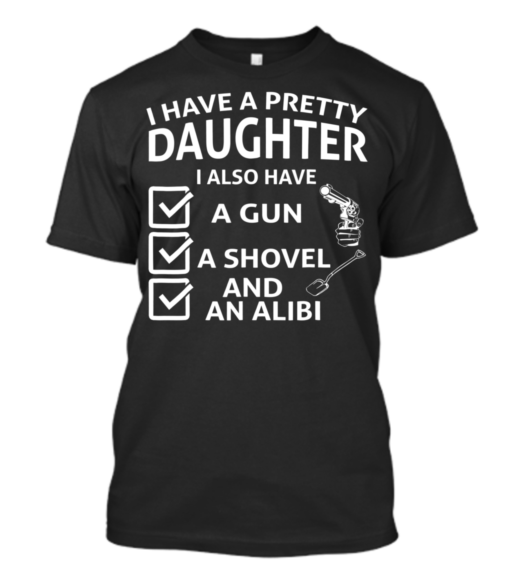 I Have A Pretty Daughter I Also Have A Gun A Shovel And An Alibi T-Shirt