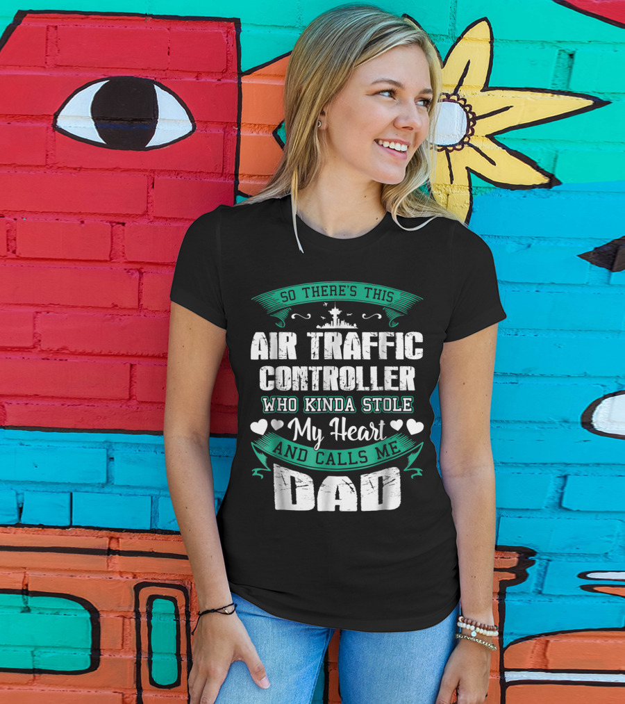 So There's This Air Traffic Controller Who Kinda Stole My Heart And Calls ME Dad T-Shirt