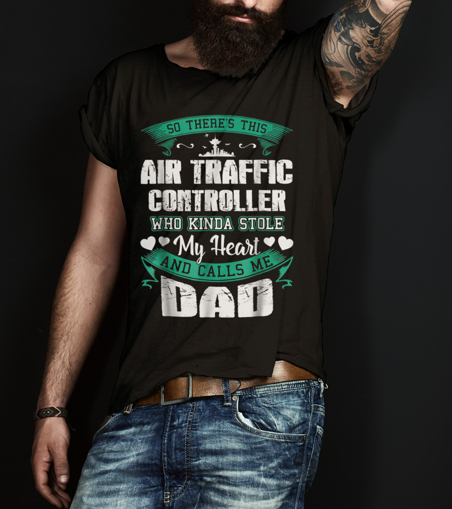 So There's This Air Traffic Controller Who Kinda Stole My Heart And Calls ME Dad T-Shirt