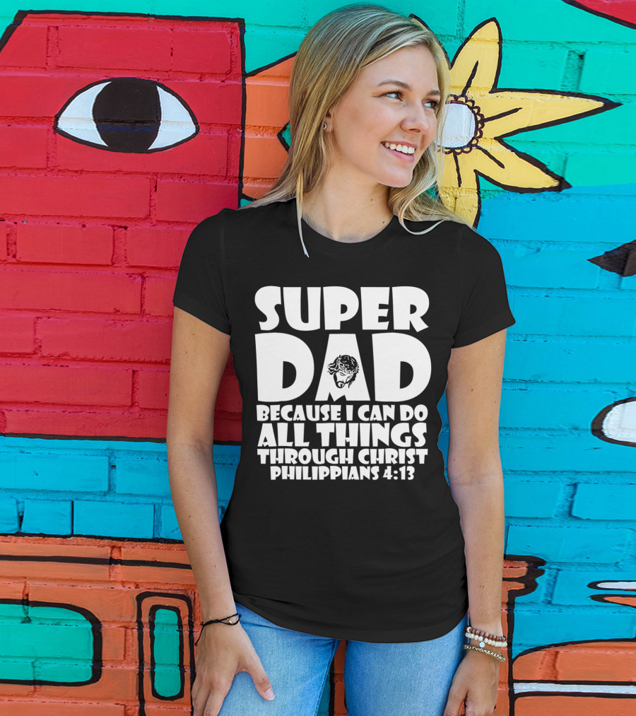 Super Dad Because I Can Do All Things Through Christ Philippians 4:13 T-Shirt