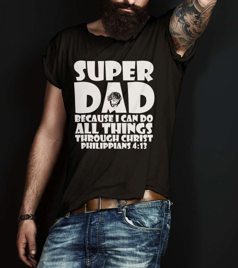 Super Dad Because I Can Do All Things Through Christ Philippians 4:13 T-Shirt
