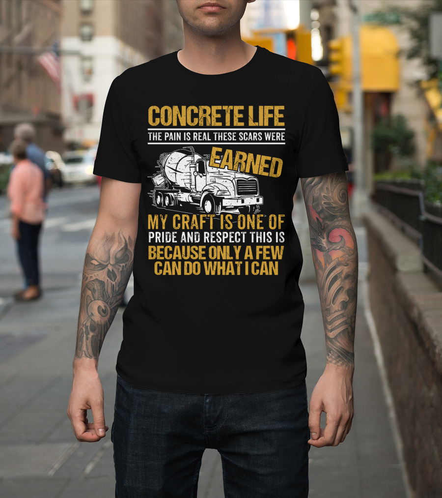 Concrete Life The Pain Is Real These Scars Were Earned My Craft Is One Of Pride And Respect This Is Because Only A Few Can Do What I Can T-Shirt