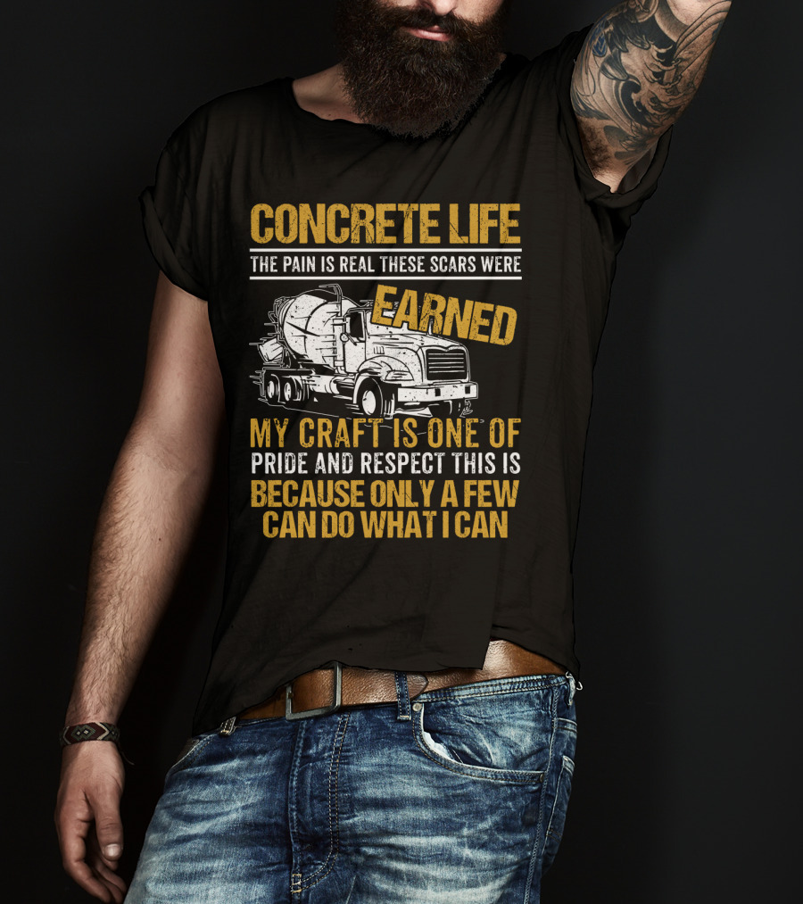 Concrete Life The Pain Is Real These Scars Were Earned My Craft Is One Of Pride And Respect This Is Because Only A Few Can Do What I Can T-Shirt