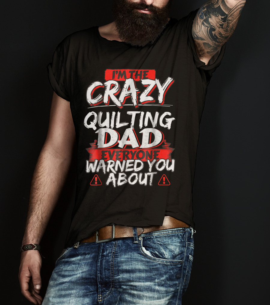 I'm The Crazy Quilting Dad Everyone Warned You About T-Shirt