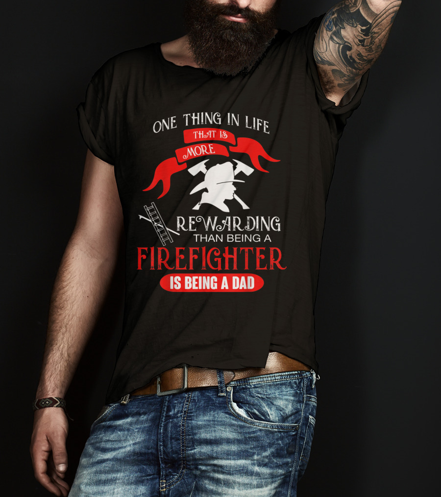 One Thing In Life That Is More Rewarding Than Being A Firefighter Is Being A Dad T-Shirt