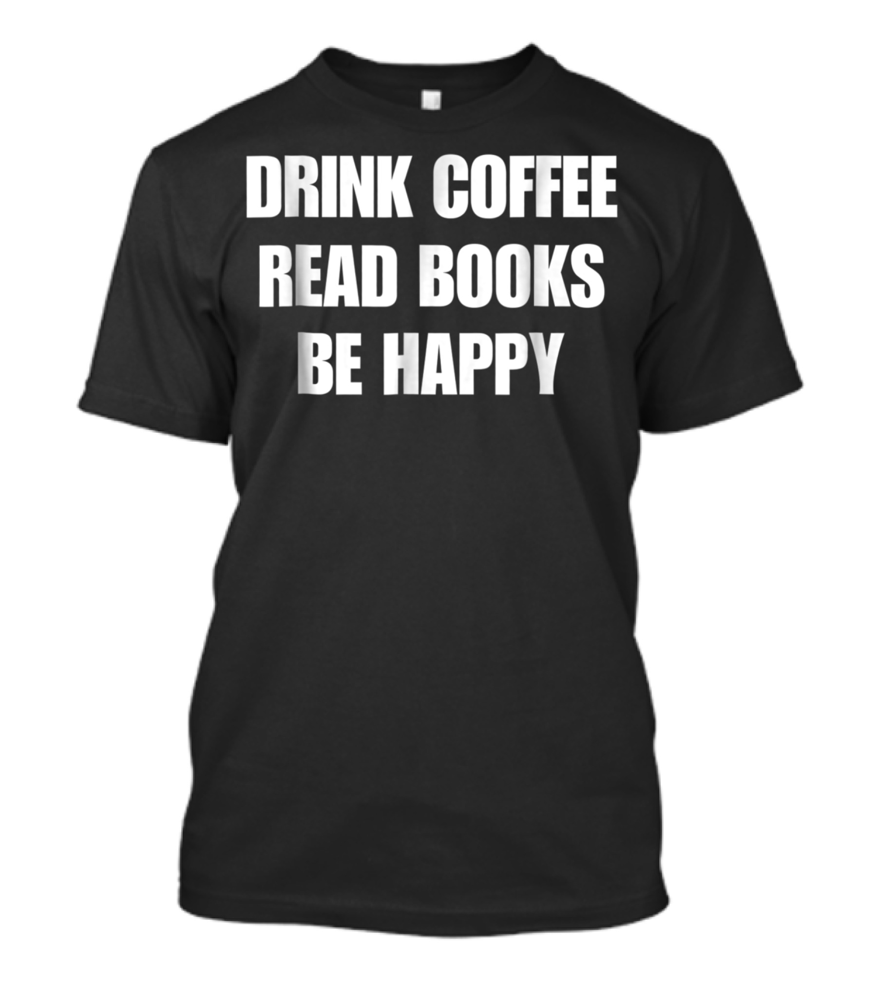 Drink Coffee Read Books Be Happy Caffeine Mom Dad52 T-Shirt