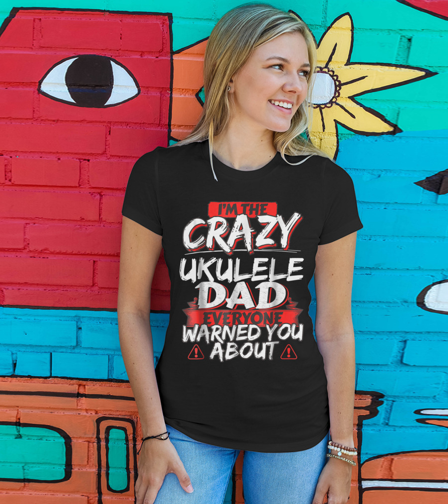 I'm The Crazy Ukulele Dad Everyone Warned You About T-Shirt