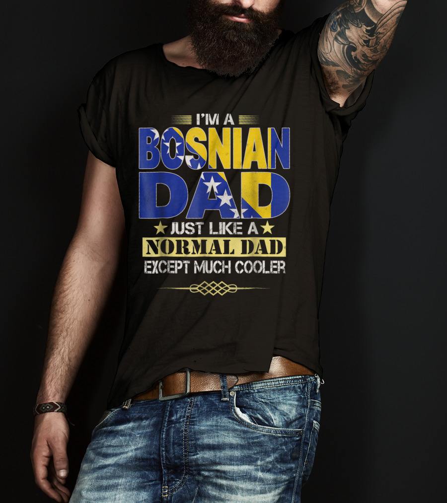 I'm A Bosnian Dad Just Like A Normal Dad Except Much Cooler T-Shirt