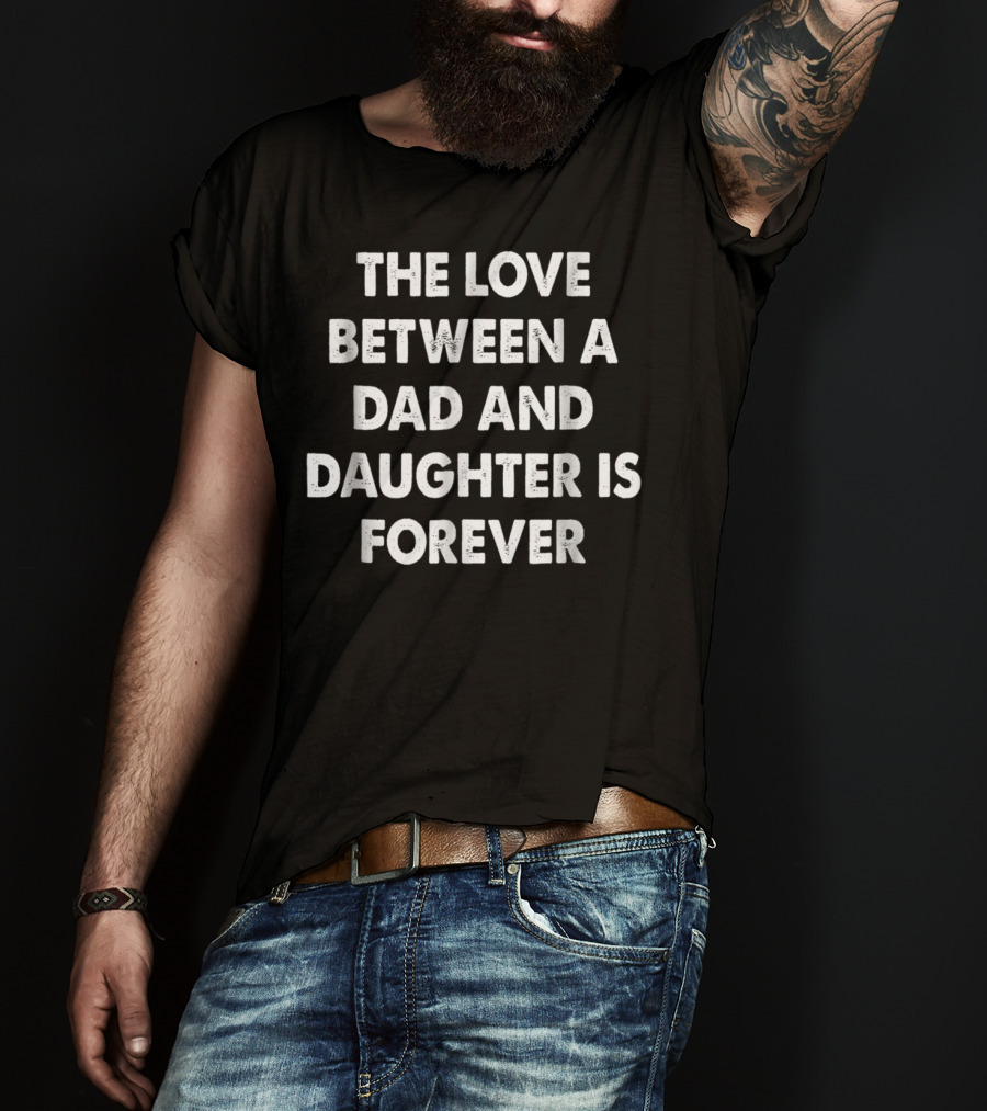 The Love Between A Dad And Daughter Is Forever T-Shirt