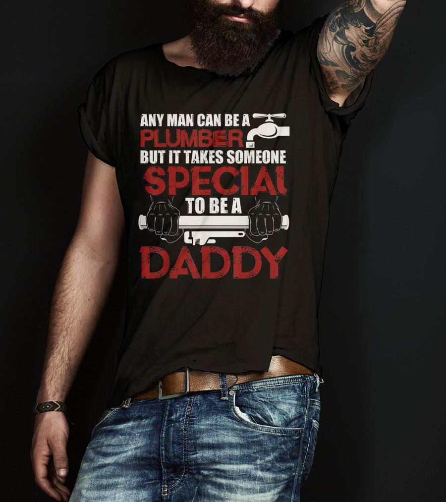 Any Man Can Be A Plumber But It Takes Someone Special To Be A Daddy T-Shirt