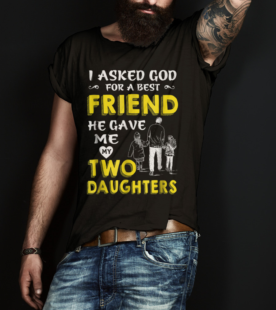 I Asked God For A Best Friend He Gave Me My Two Daughters T-Shirt