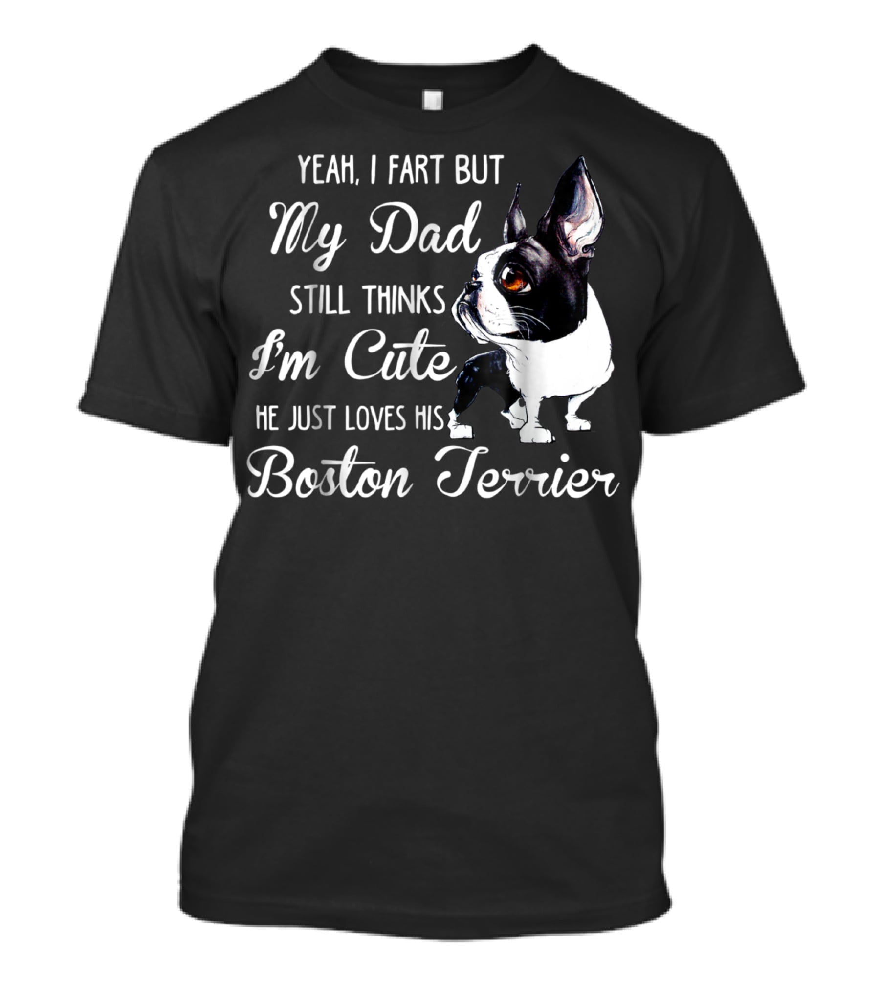 Yeah I Fart But My Dad Still Thinks I'm Cute He Just Loves His Boston Terrier T-Shirt