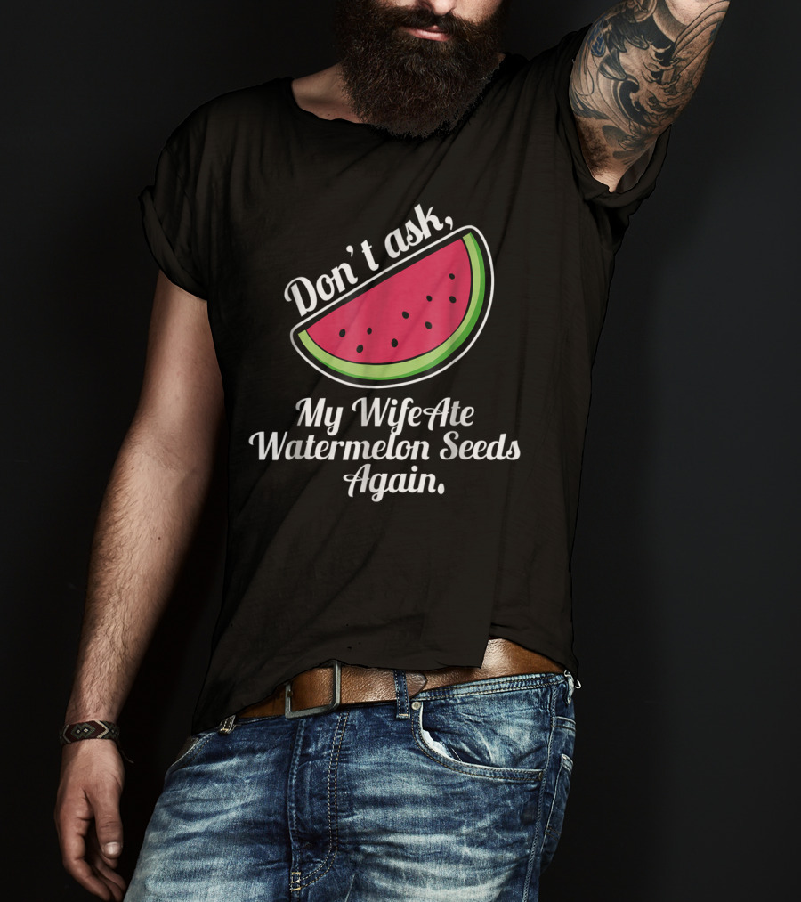 Don't Ask My Wife Ate Watermelon Seeds Again T-Shirt