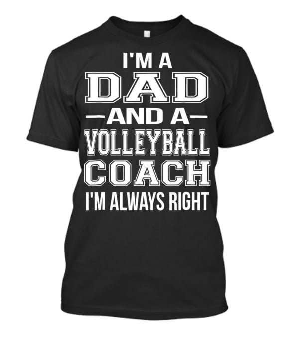 I'm A Dad And A Volleyball Coach I'm Always Right T-Shirt