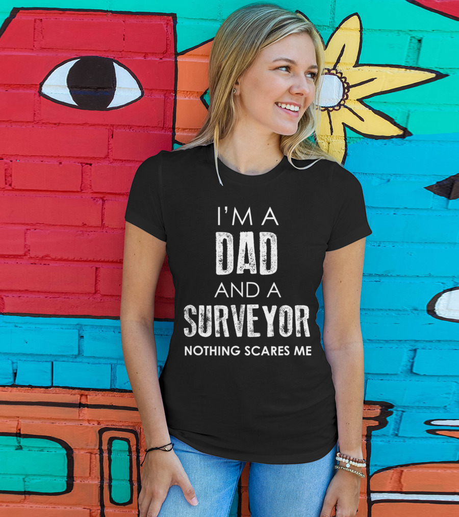 I'm A Dad And A Surveyor Nothing Scares Me T-Shirt