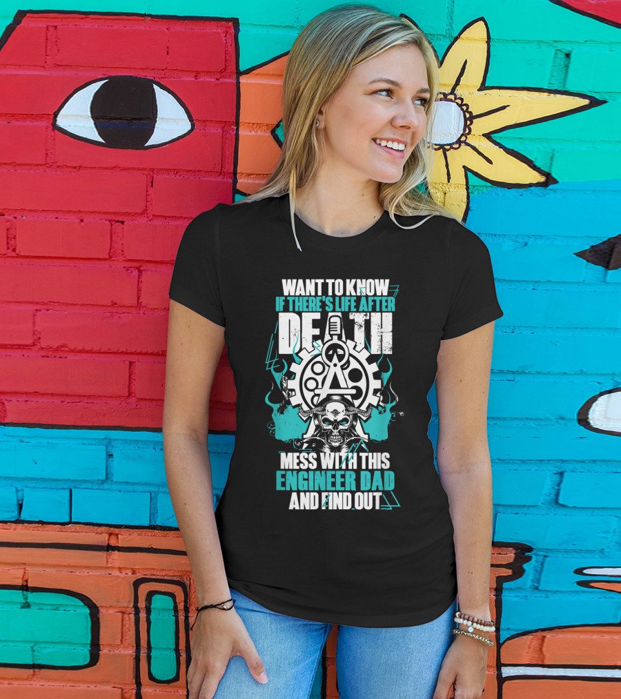 Want To Know If There's Life After Death Mess With This Engineer Dad And Find Out T-Shirt