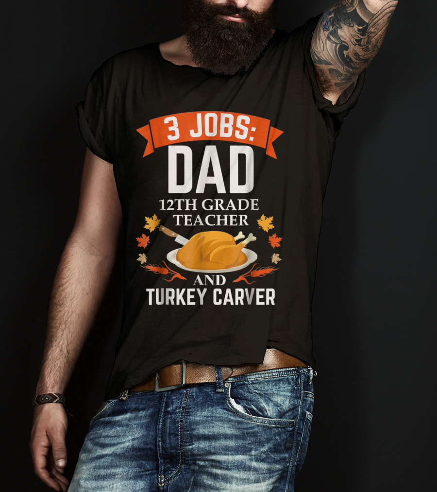3 Jobs: Dad 12th Grade Teacher And Turkey Carver Thanksgiving Xmas47 T-Shirt