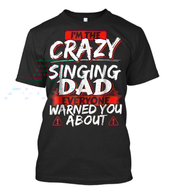 I'm The Crazy Singing Dad Everyone Warned You About T-Shirt