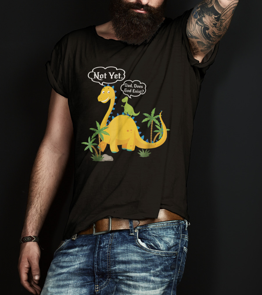 Dad Does God Exist Not Yet Dinosaurs Atheist T-Shirt