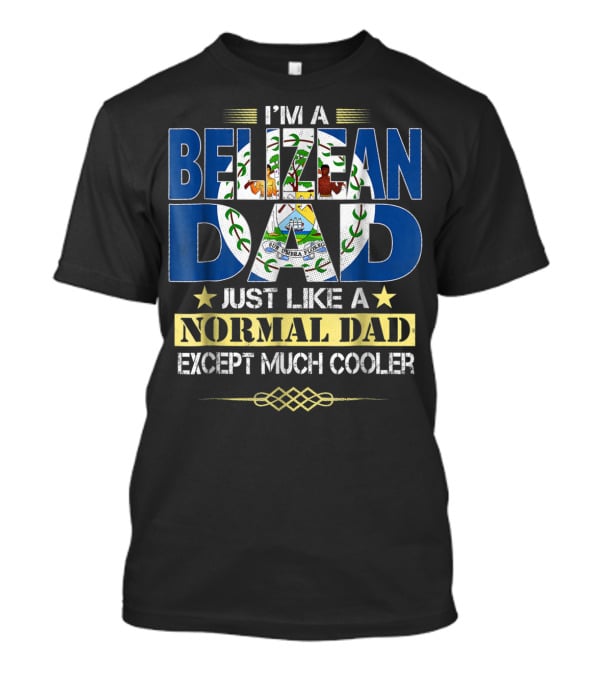 I'm A Belizean Dad Just Like A Normal Dad Except Much Cooler T-Shirt