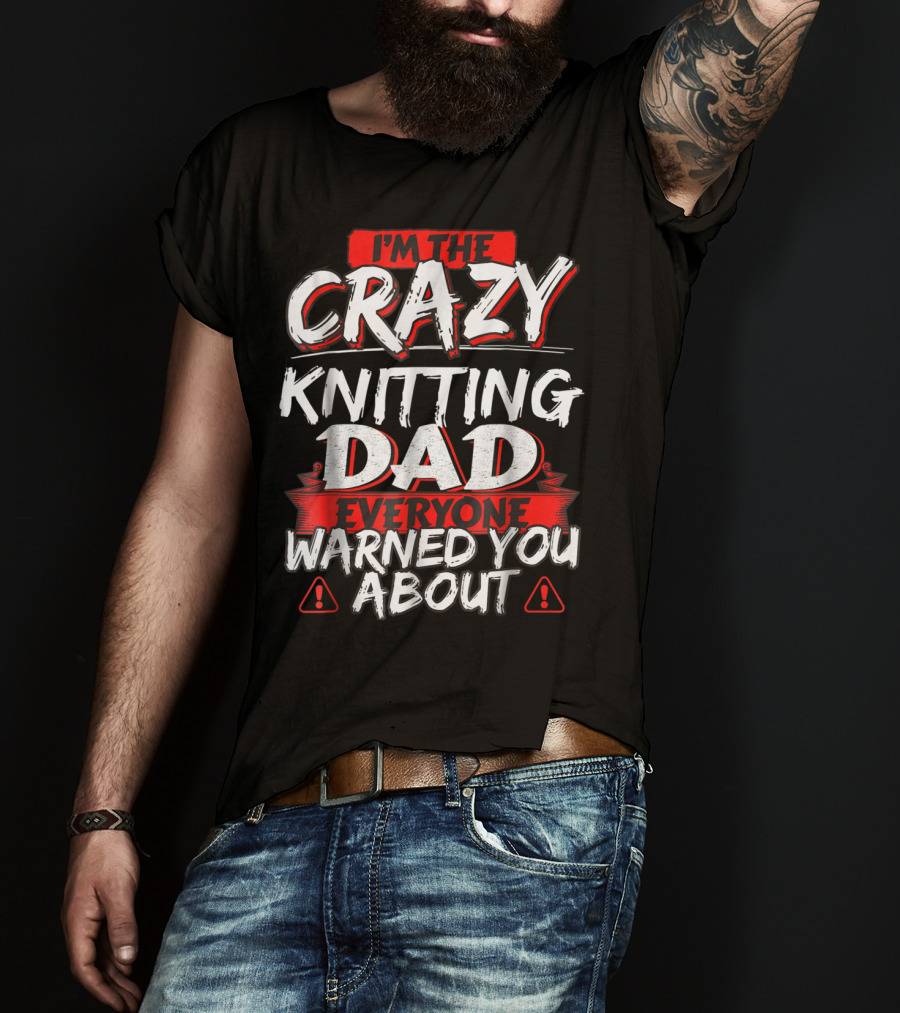 I'm The Crazy Knitting Dad Everyone Warned You About T-Shirt