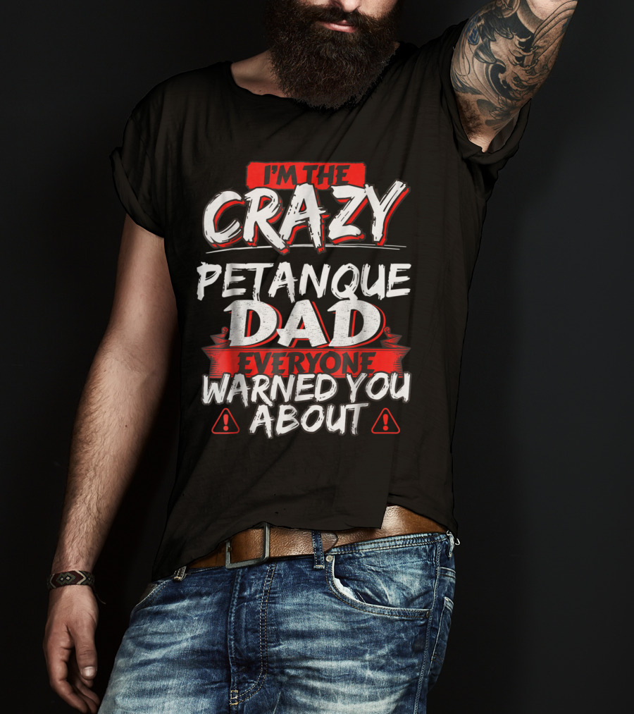 I'm The Crazy Petanque Dad Everyone Warned You About T-Shirt