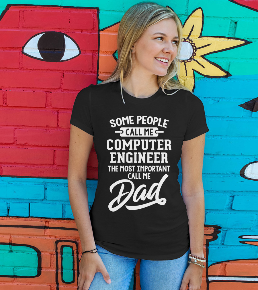 Some People Call Me Computer Engineer The Most Important Call Me Dad Fathers Day T-Shirt