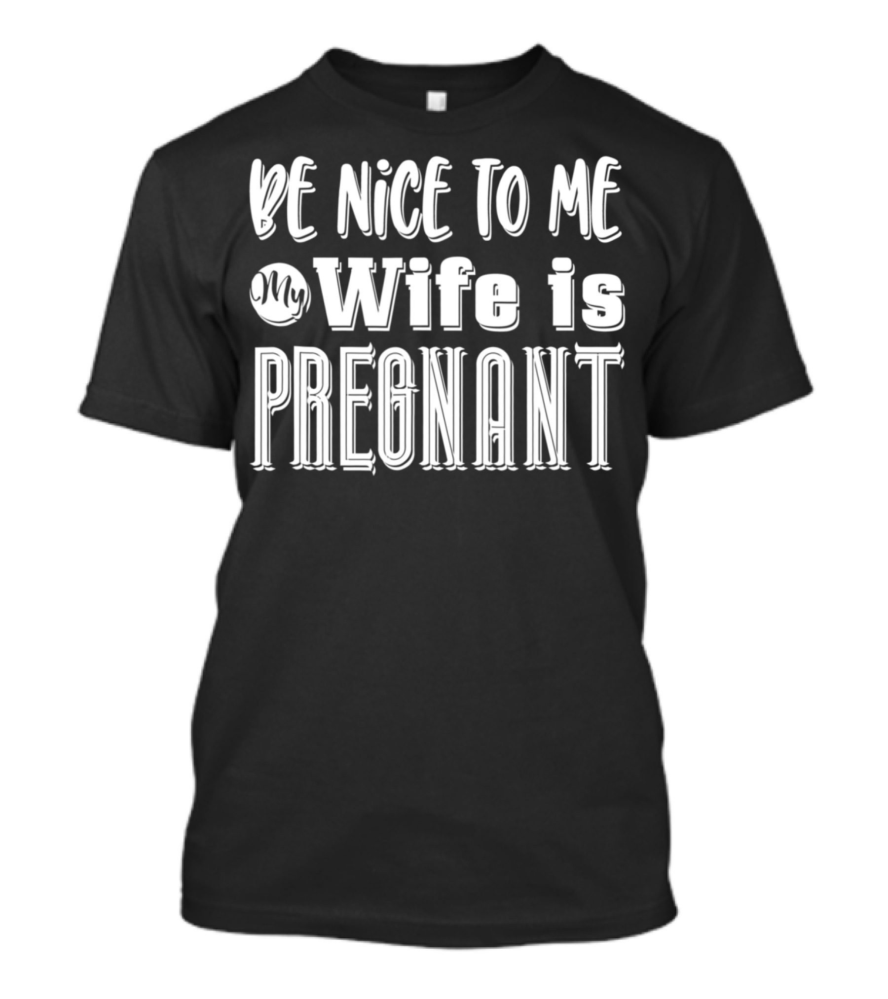 Be Nice To Me My Wife Is Pregnant Dad Again Expectant Father Future Daddy Pregnancy Wife T-Shirt