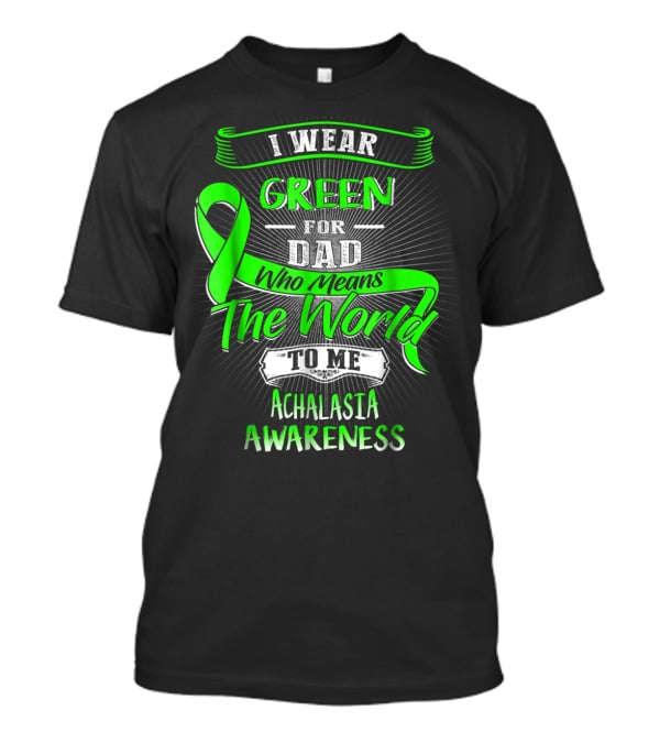 I Wear Green For Dad Who Means The World To Me Achalasia Awareness T-Shirt