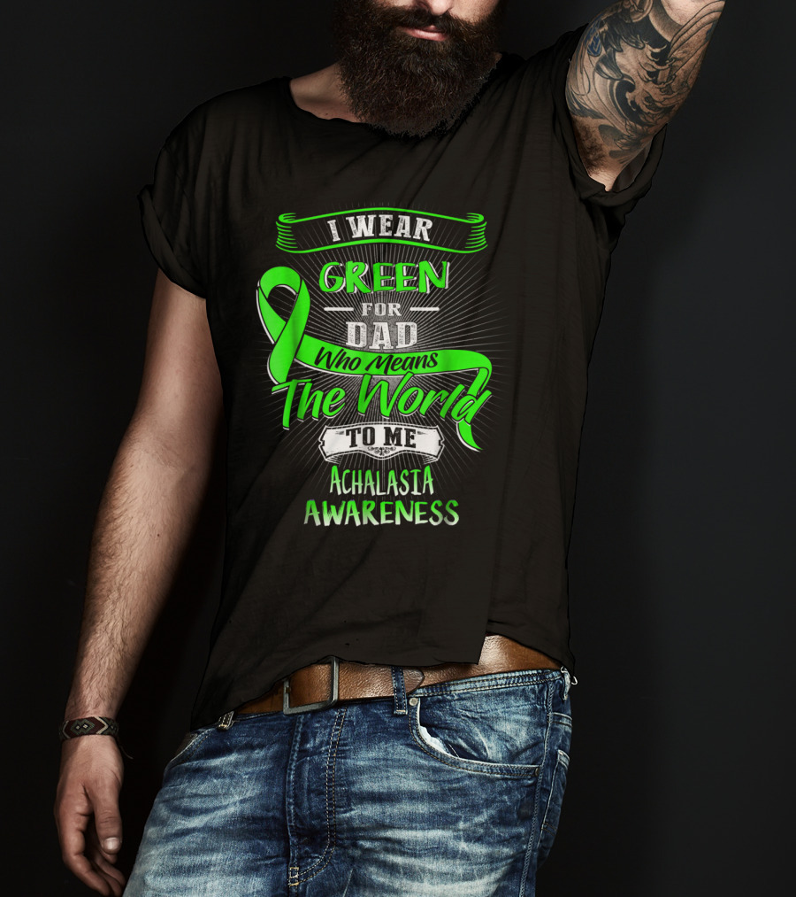 I Wear Green For Dad Who Means The World To Me Achalasia Awareness T-Shirt