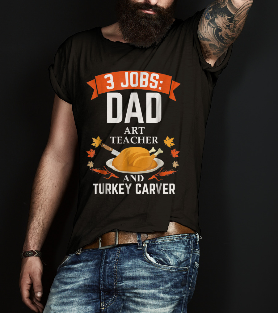 3 Jobs: Dad Art Teacher And Turkey Carver T-Shirt
