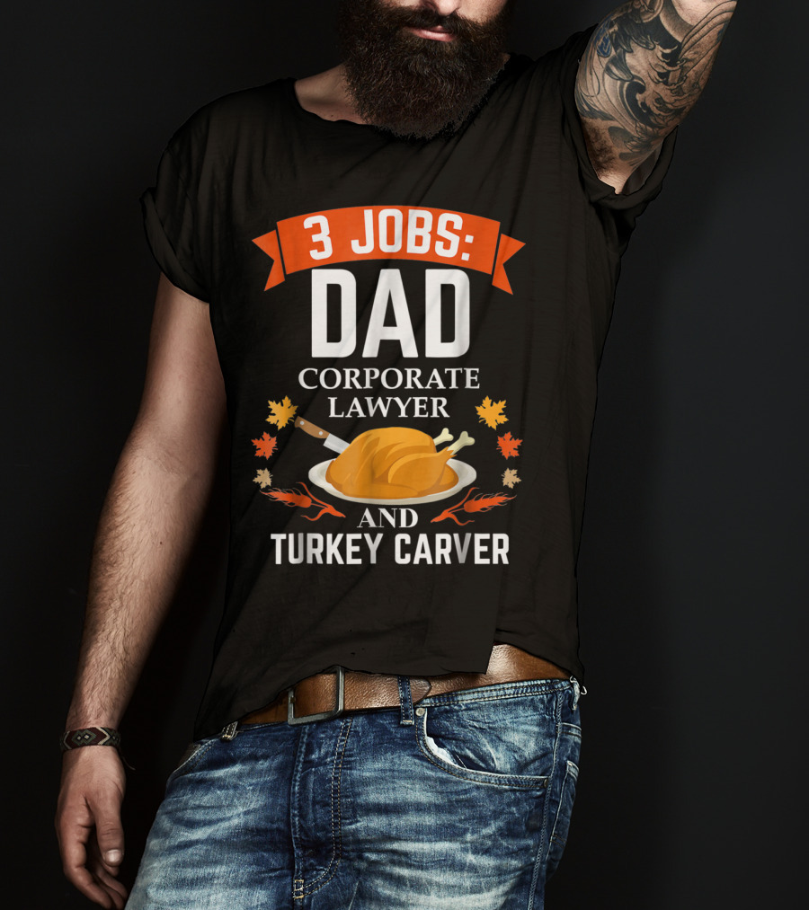 3 Jobs: Dad Corporate Lawyer And Turkey Carver Thanksgiving Xmas61 T-Shirt