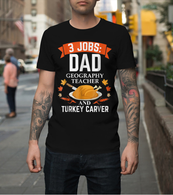 Shirt: 3 Jobs: Dad Geography Teacher and Turkey Carver T-Shirt 3 Jobs: Dad Geography Teacher and Turkey Carver T-Shirt