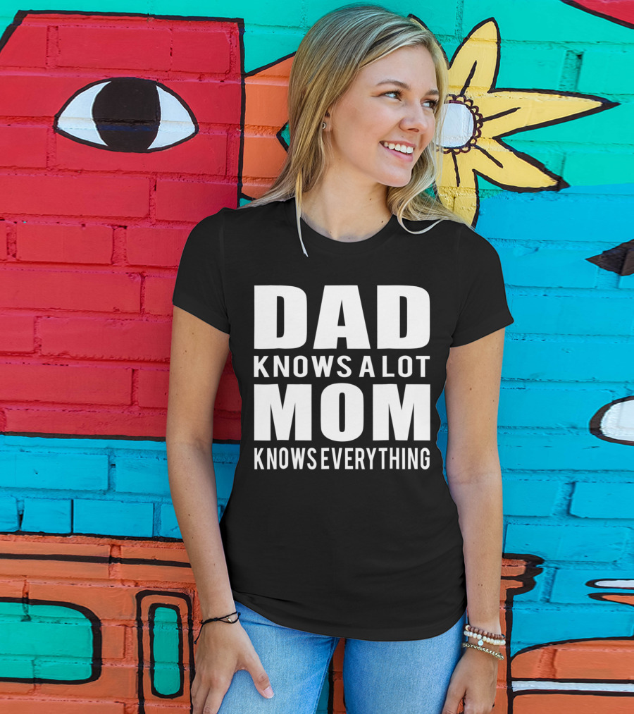 Dad Knows A Lot Mom Knows Everything T-Shirt