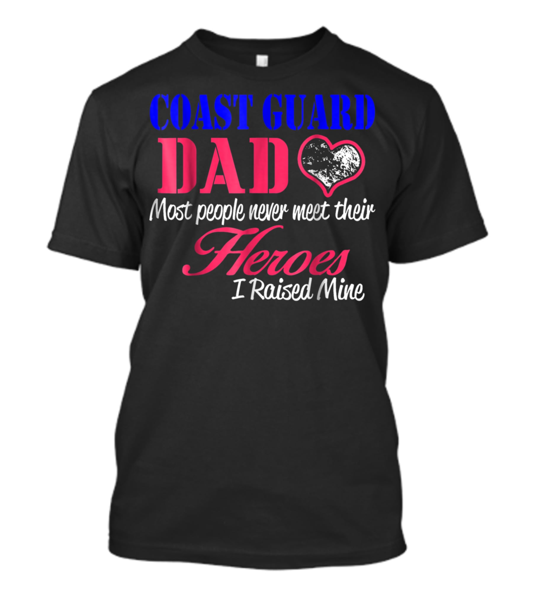 Coast Guard Dad Most People Never Meet Their Heroes I Raised Mine T-Shirt