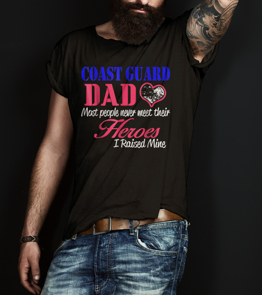 Coast Guard Dad Most People Never Meet Their Heroes I Raised Mine T-Shirt