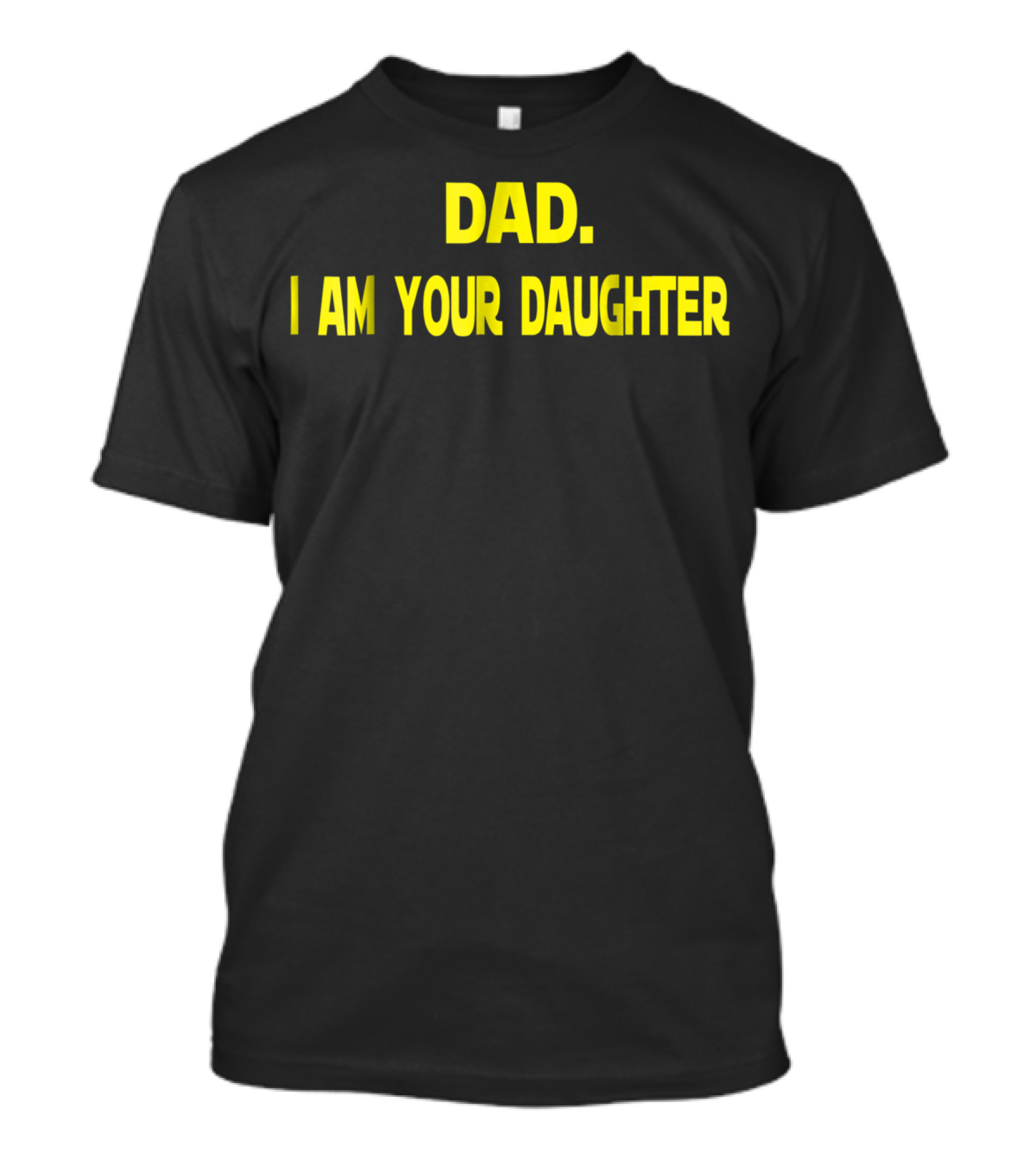Dad I Am Your Daughter T-Shirt