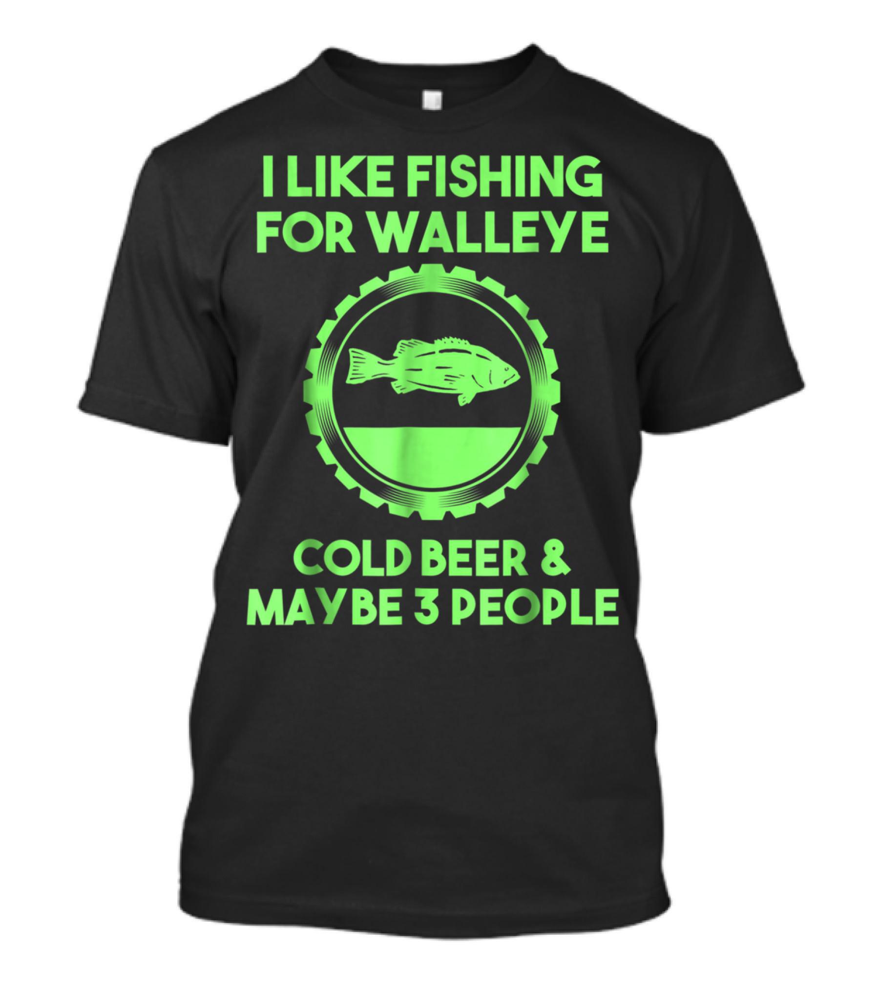 I Like Fishing For Walleye Cold Beer And Maybe 3 People T-Shirt