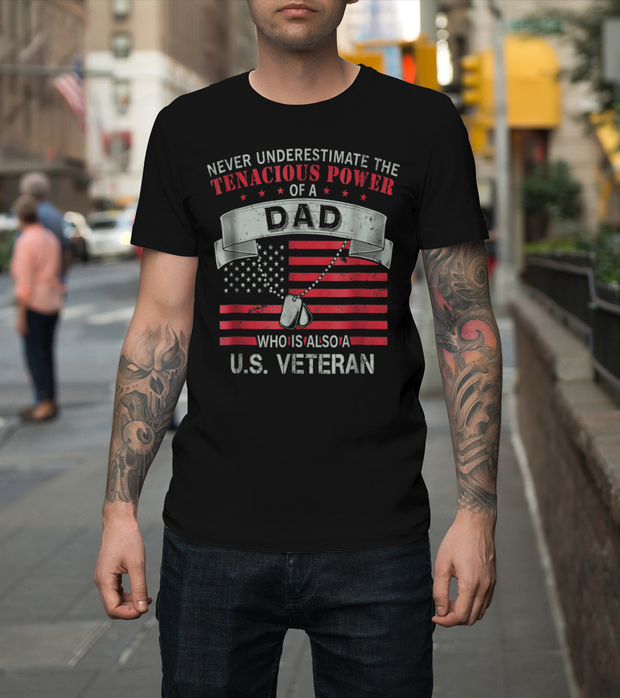 Never Underestimate The Tenacious Power Of A Dad Who Is Also A U.s. Veteran T-Shirt