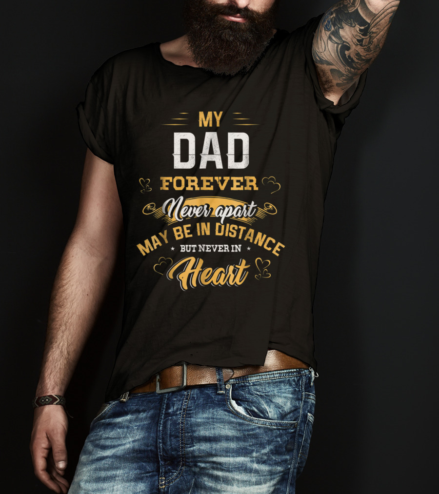 Father's Day My Dad Forever Never Apart May Be In Distance But Never In Heart T-Shirt